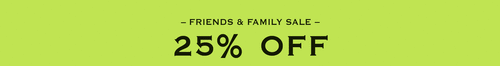 Friends & Family Sale. 25% off