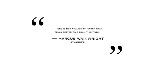 There is not a watch on earth that tells better time than this watch. — marcus wainwright FOUNDER