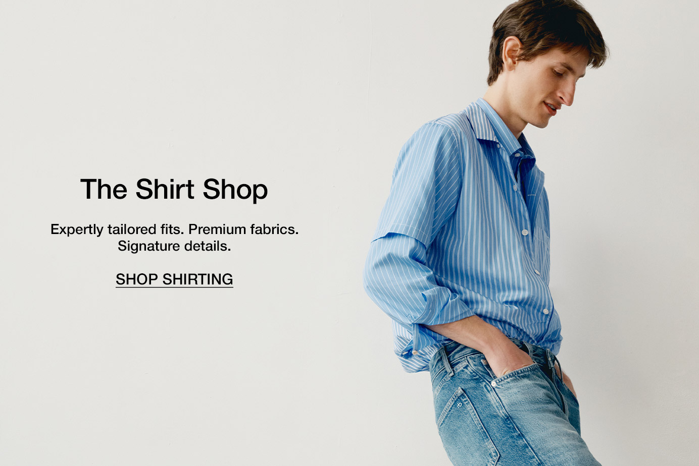 The Shirt Shop. Expertly tailored fits. Premium fabrics. Signature details.