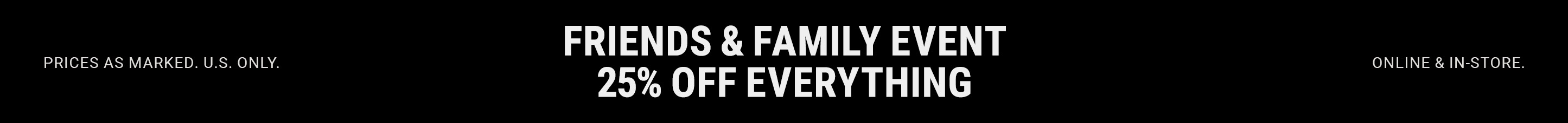 Friends & Family Event. 25% off everything