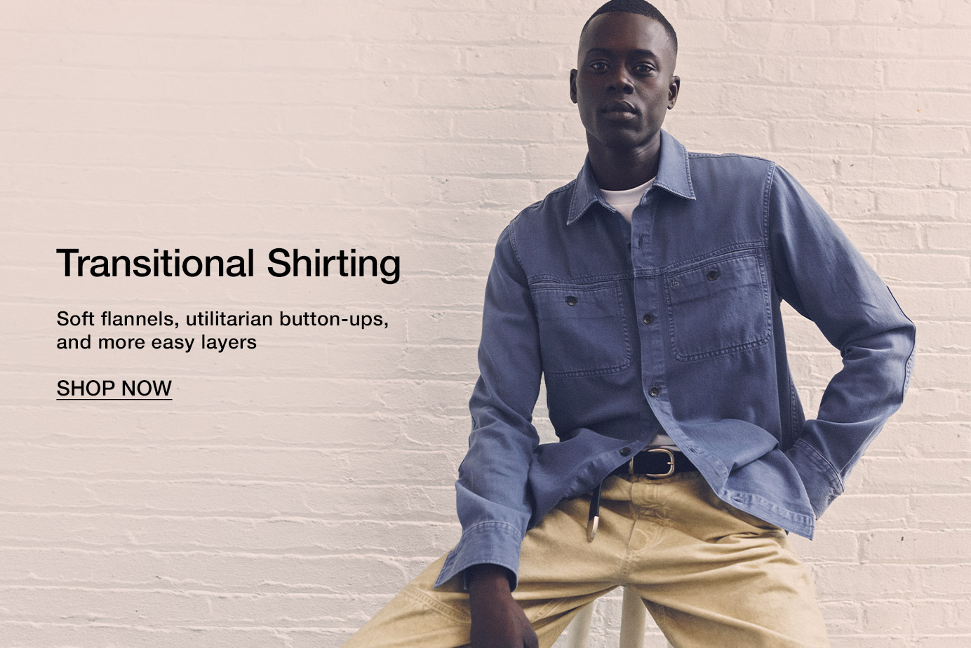 Transitional Shirting. Soft flannels, utilitarian button-ups, and more easy layers. Shop Now.