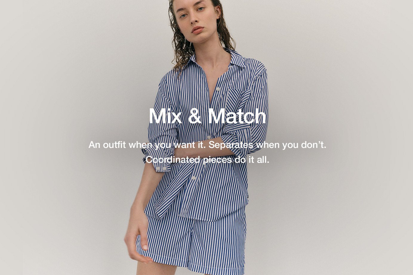 Mix & Match. An outfit when you want it. Separates when you don’t. Coordinated pieces do it all.