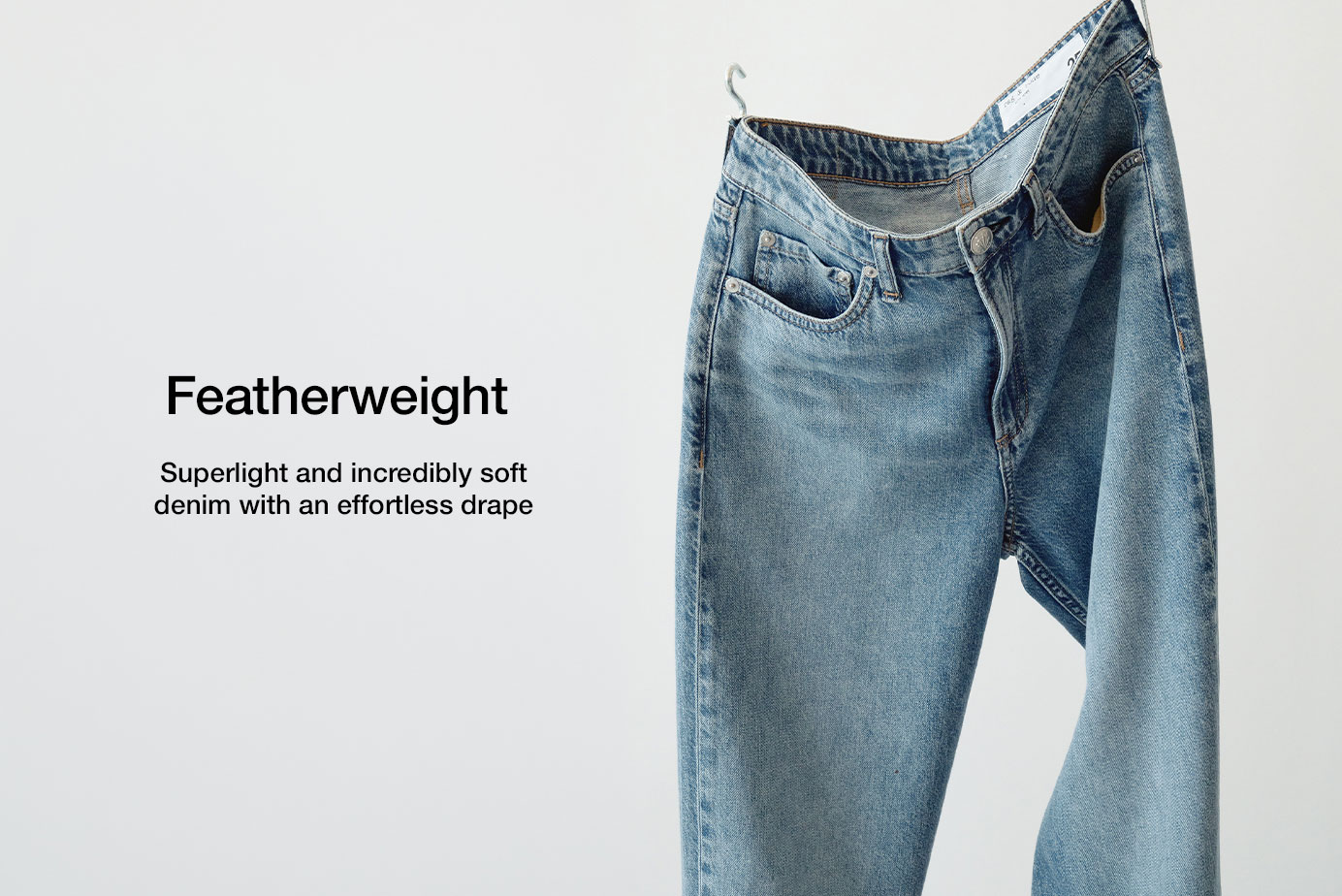 Featherweight. Superlight and incredibly soft denim with an effortless drape