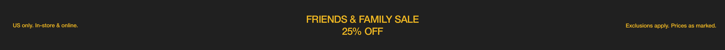 FRIENDS & FAMILY SALE. 25% OFF